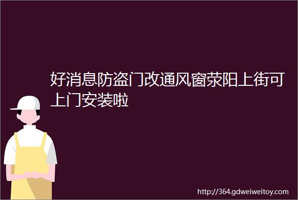 好消息防盗门改通风窗荥阳上街可上门安装啦