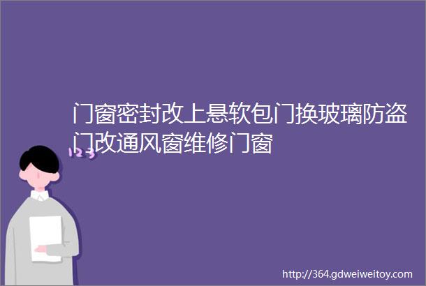 门窗密封改上悬软包门换玻璃防盗门改通风窗维修门窗